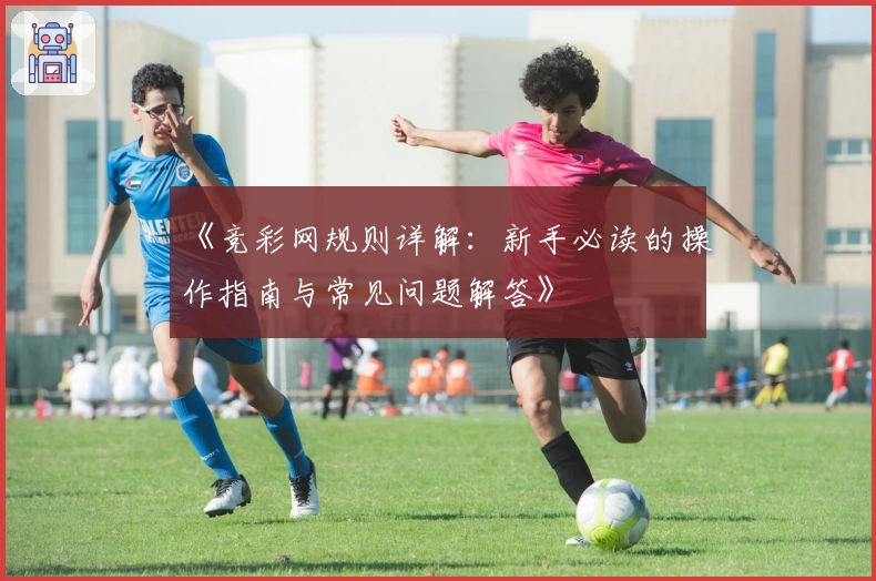 《竞彩网规则详解：新手必读的操作指南与常见问题解答》