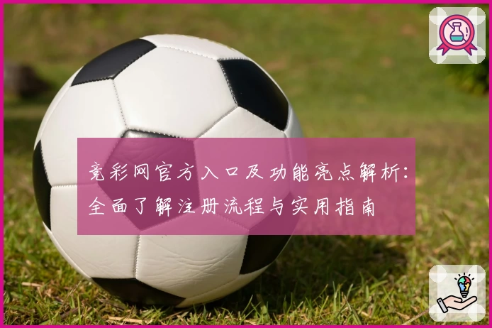 竞彩网官方入口及功能亮点解析：全面了解注册流程与实用指南