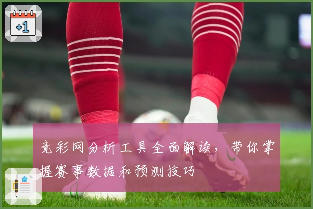 竞彩网分析工具全面解读，带你掌握赛事数据和预测技巧