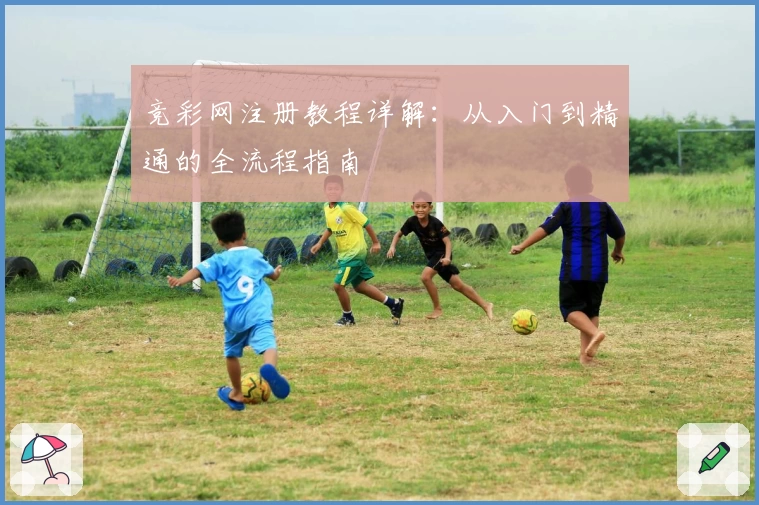 竞彩网注册教程详解:从入门到精通的全流程指南