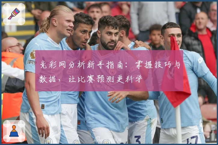 竞彩网分析新手指南：掌握技巧与数据，让比赛预测更科学