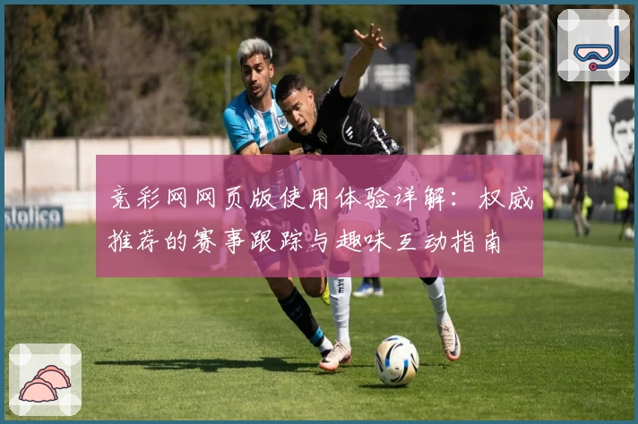 竞彩网网页版使用体验详解：权威推荐的赛事跟踪与趣味互动指南