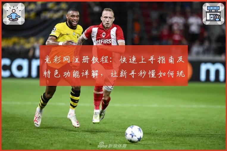 竞彩网注册教程：快速上手指南及特色功能详解，让新手秒懂如何玩转平台