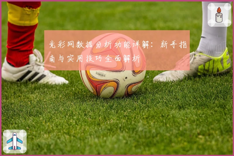 竞彩网数据分析功能详解：新手指南与实用技巧全面解析