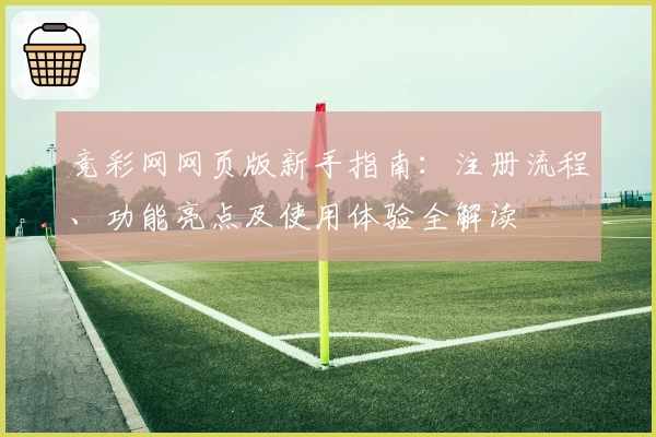 竞彩网网页版新手指南：注册流程、功能亮点及使用体验全解读