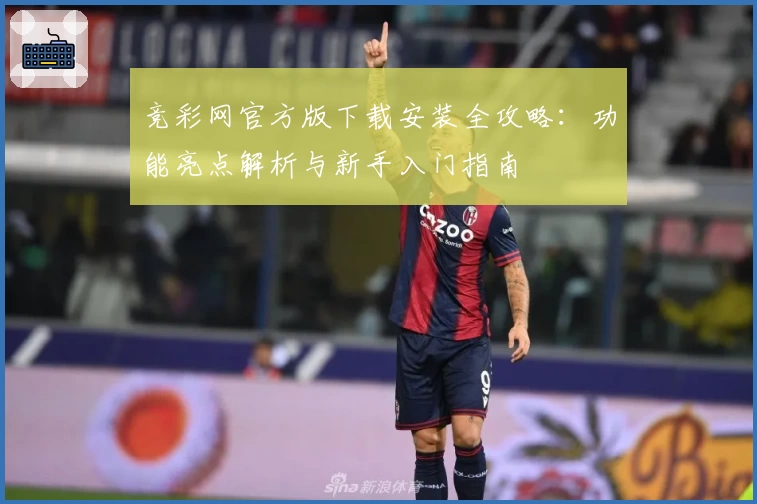 竞彩网官方版下载安装全攻略：功能亮点解析与新手入门指南