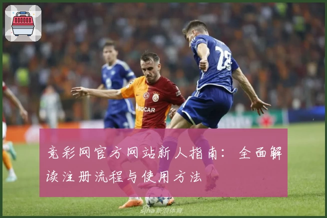 竞彩网官方网站新人指南：全面解读注册流程与使用方法