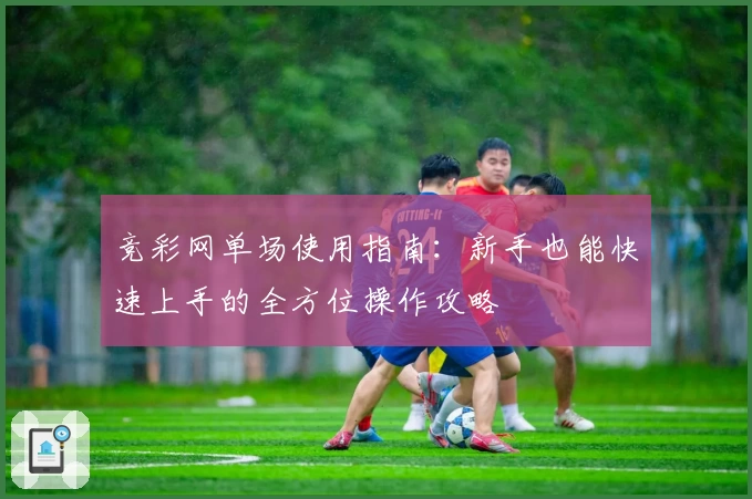 竞彩网单场使用指南：新手也能快速上手的全方位操作攻略