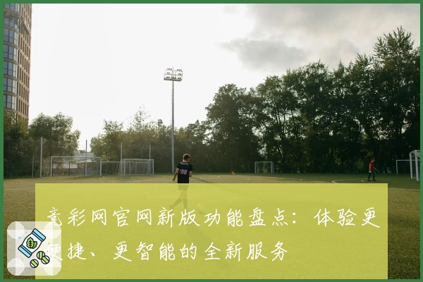 竞彩网官网新版功能盘点：体验更便捷、更智能的全新服务