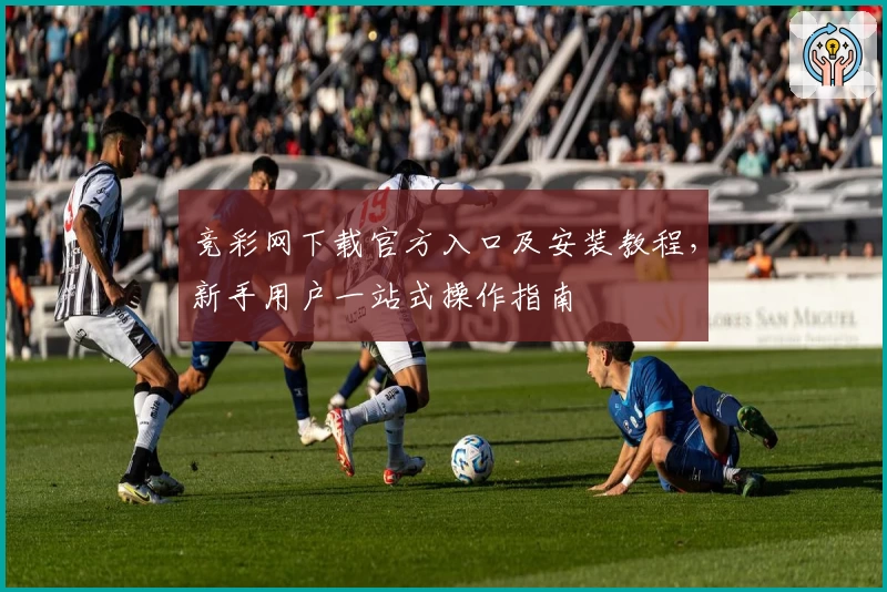 竞彩网下载官方入口及安装教程，新手用户一站式操作指南