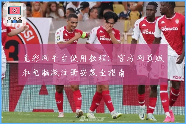 竞彩网平台使用教程：官方网页版和电脑版注册安装全指南