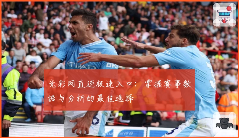 竞彩网直连极速入口：掌握赛事数据与分析的最佳选择