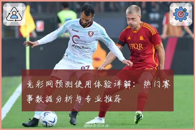竞彩网预测使用体验详解：热门赛事数据分析与专业推荐
