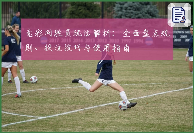 竞彩网胜负玩法解析：全面盘点规则、投注技巧与使用指南