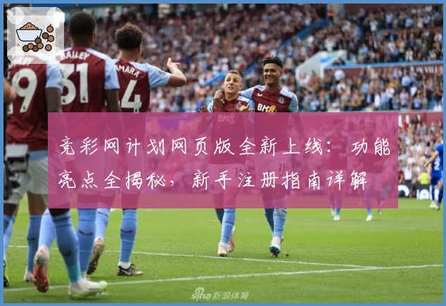 竞彩网计划网页版全新上线：功能亮点全揭秘，新手注册指南详解