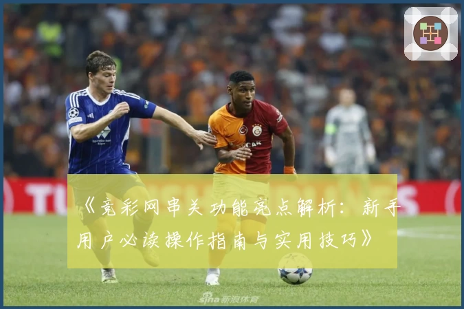 《竞彩网串关功能亮点解析：新手用户必读操作指南与实用技巧》