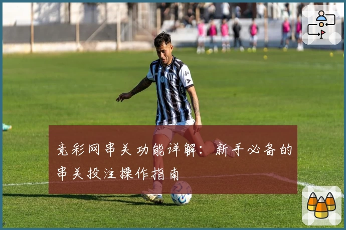 竞彩网串关功能详解：新手必备的串关投注操作指南