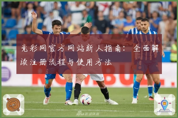 竞彩网官方网站新人指南：全面解读注册流程与使用方法