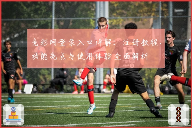 竞彩网登录入口详解:注册教程、功能亮点与使用体验全面解析
