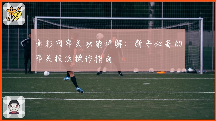 竞彩网串关功能详解：新手必备的串关投注操作指南
