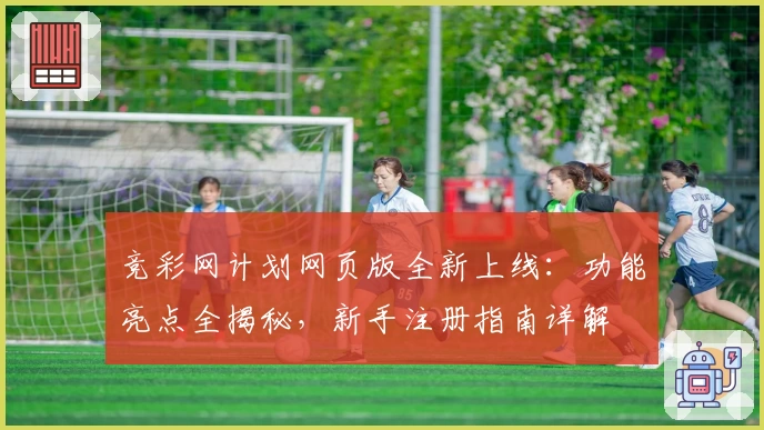 竞彩网计划网页版全新上线：功能亮点全揭秘，新手注册指南详解