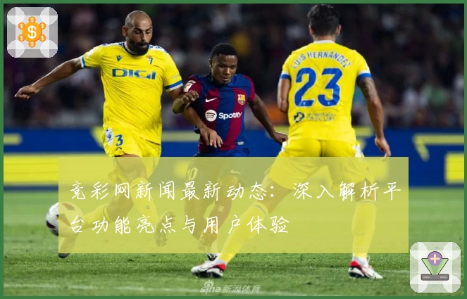 竞彩网新闻最新动态:深入解析平台功能亮点与用户体验