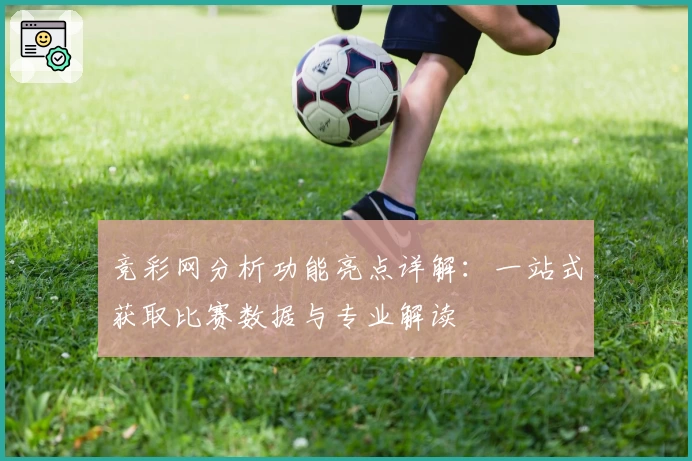 竞彩网分析功能亮点详解:一站式获取比赛数据与专业解读