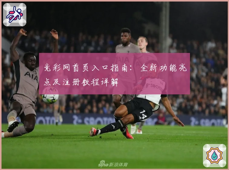 竞彩网首页入口指南：全新功能亮点及注册教程详解