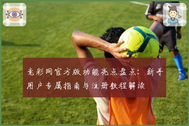 竞彩网官方版功能亮点盘点:新手用户专属指南与注册教程解读