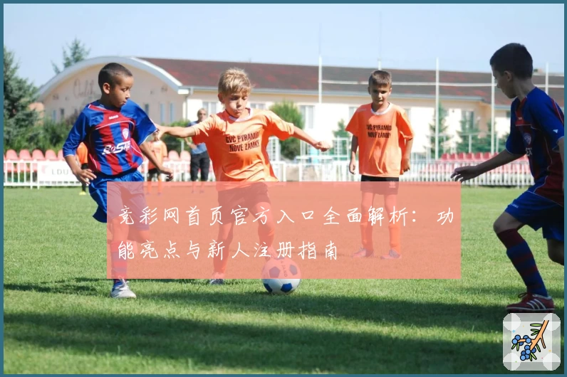 竞彩网首页官方入口全面解析：功能亮点与新人注册指南