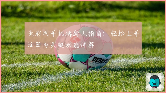 竞彩网手机端新人指南：轻松上手注册与关键功能详解