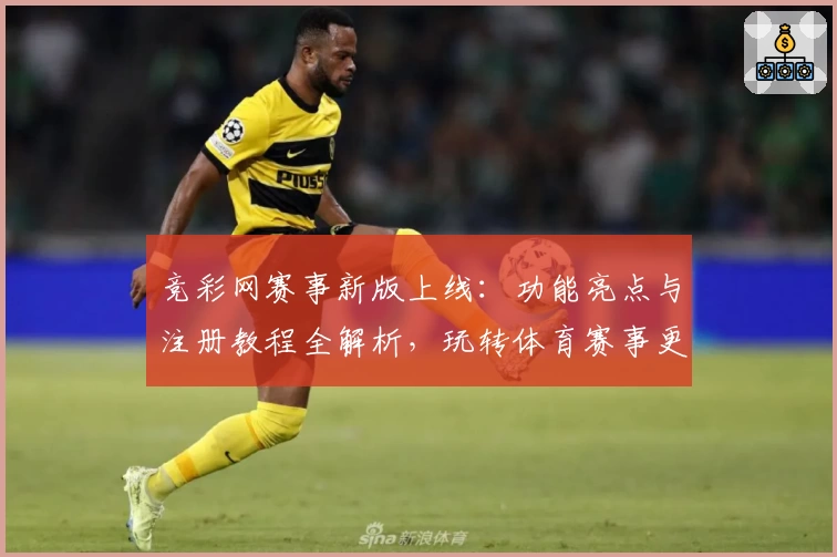 竞彩网赛事新版上线:功能亮点与注册教程全解析,玩转体育赛事更简单