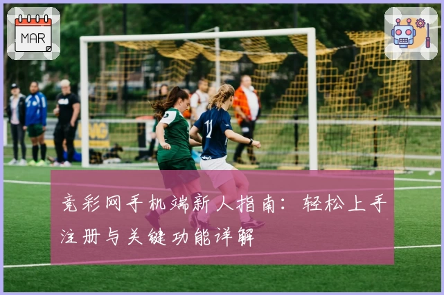 竞彩网手机端新人指南：轻松上手注册与关键功能详解