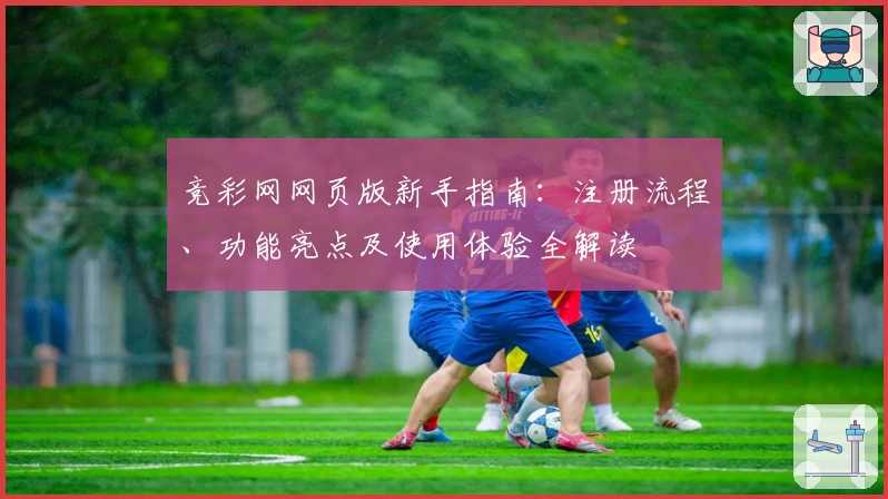 竞彩网网页版新手指南:注册流程、功能亮点及使用体验全解读
