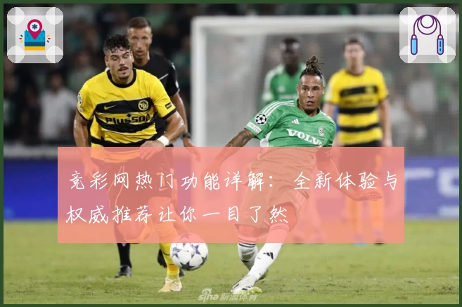 竞彩网热门功能详解：全新体验与权威推荐让你一目了然