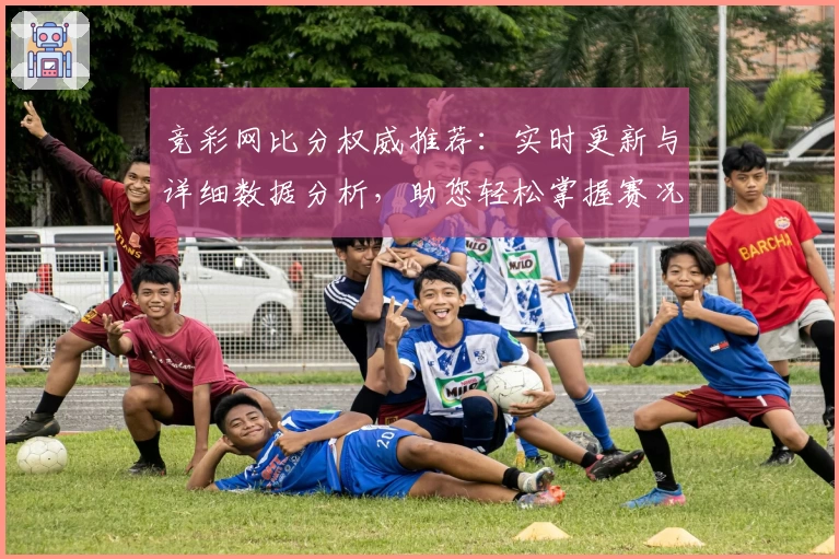 竞彩网比分权威推荐:实时更新与详细数据分析,助您轻松掌握赛况