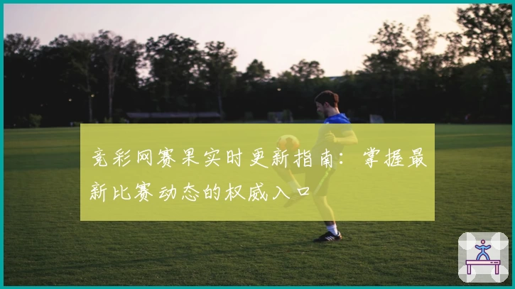 竞彩网赛果实时更新指南：掌握最新比赛动态的权威入口