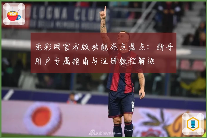 竞彩网官方版功能亮点盘点：新手用户专属指南与注册教程解读