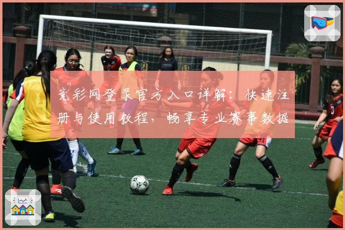 竞彩网登录官方入口详解:快速注册与使用教程,畅享专业赛事数据分析
