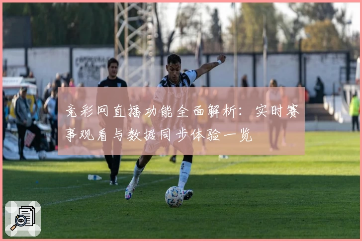 竞彩网直播功能全面解析：实时赛事观看与数据同步体验一览