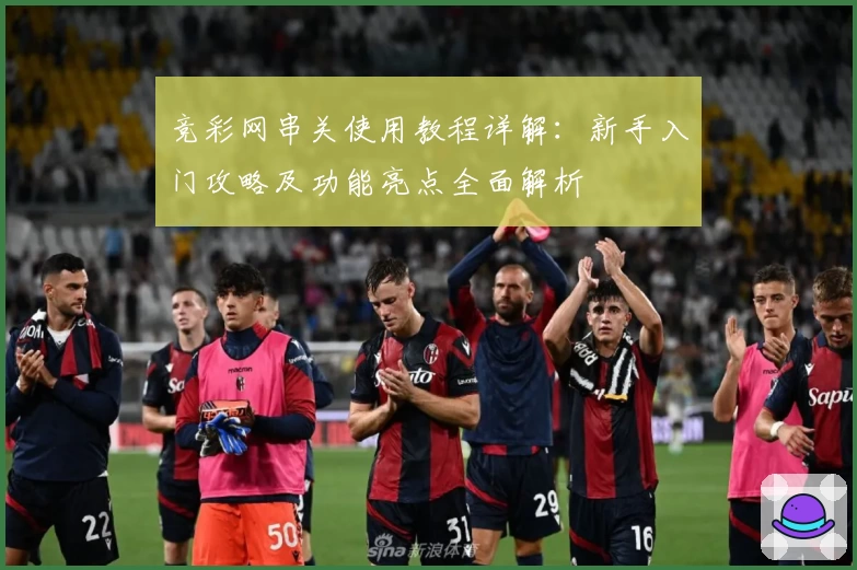 竞彩网串关使用教程详解：新手入门攻略及功能亮点全面解析