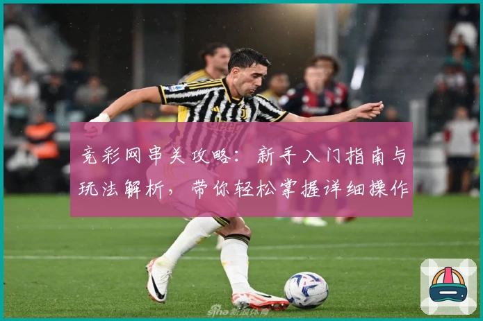 竞彩网串关攻略：新手入门指南与玩法解析，带你轻松掌握详细操作步骤