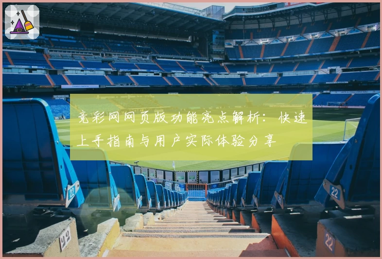 竞彩网网页版功能亮点解析：快速上手指南与用户实际体验分享
