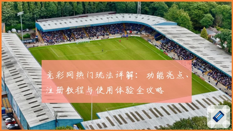 竞彩网热门玩法详解：功能亮点、注册教程与使用体验全攻略