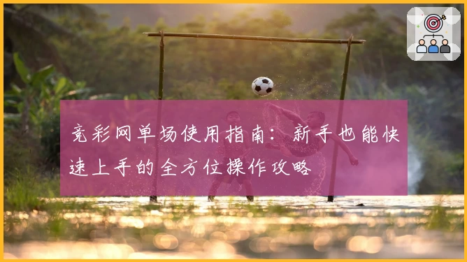竞彩网单场使用指南：新手也能快速上手的全方位操作攻略