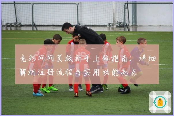 竞彩网网页版新手上路指南：详细解析注册流程与实用功能亮点