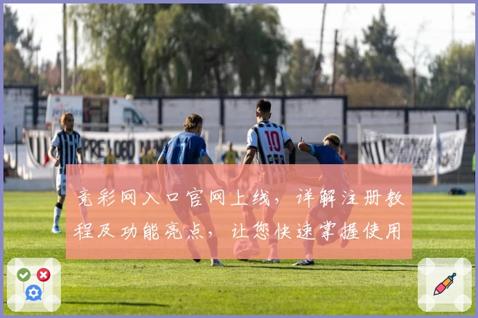 竞彩网入口官网上线，详解注册教程及功能亮点，让您快速掌握使用方法