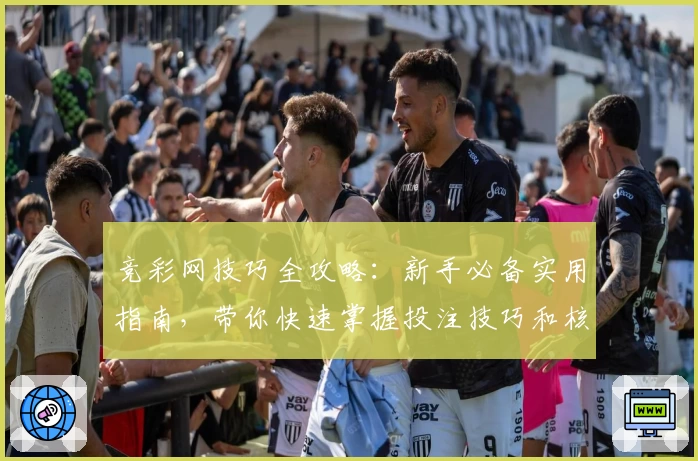 竞彩网技巧全攻略:新手必备实用指南,带你快速掌握投注技巧和核心方法