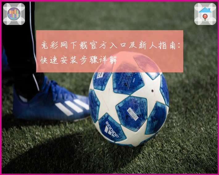 竞彩网下载官方入口及新人指南:快速安装步骤详解