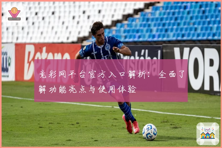 竞彩网平台官方入口解析：全面了解功能亮点与使用体验